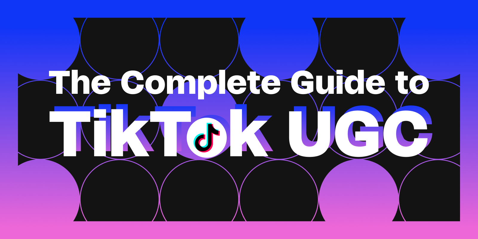 The Complete Brand Guide to TikTok User Generated Content (UGC)