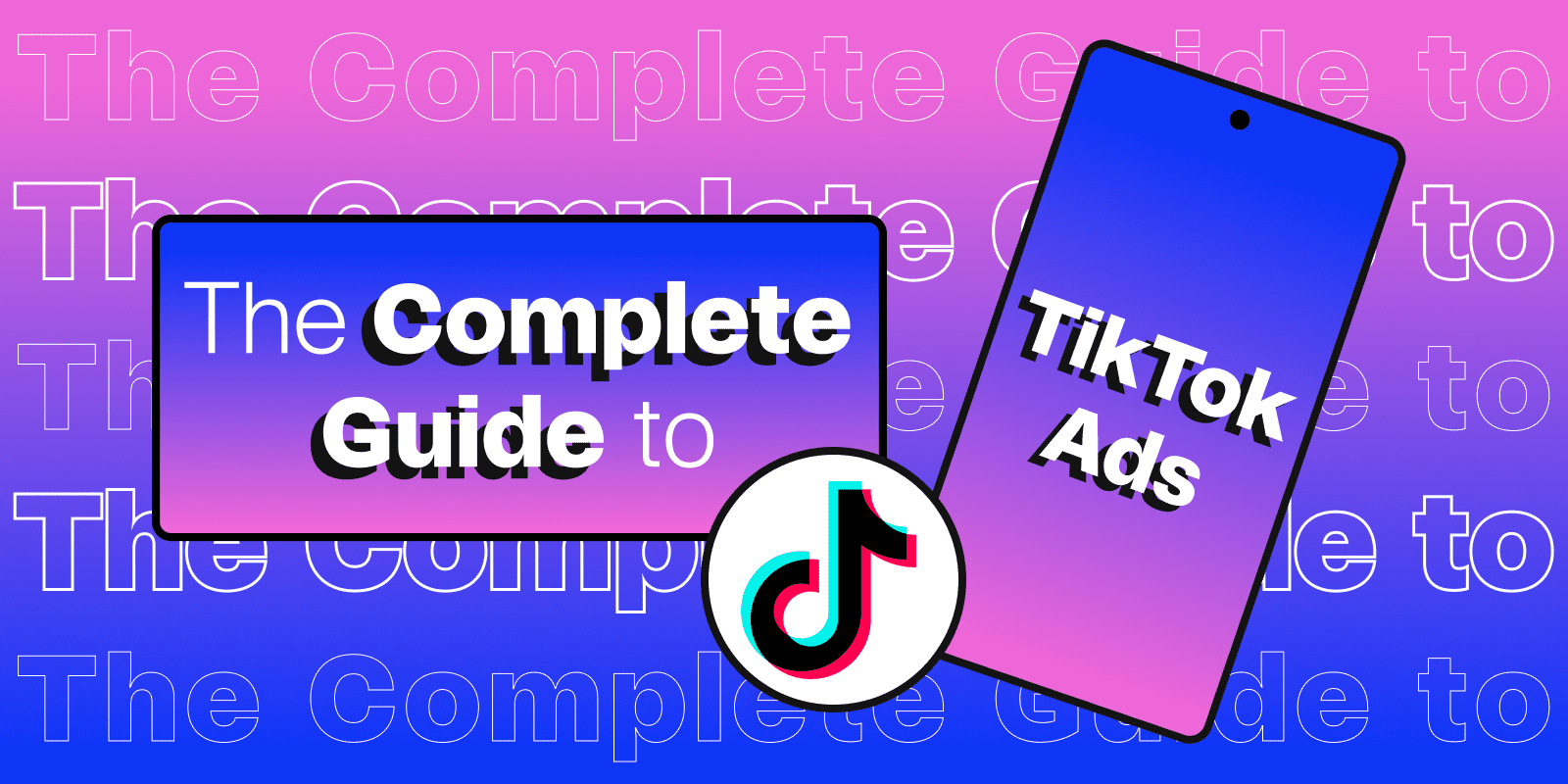 The Complete Guide to TikTok Ads