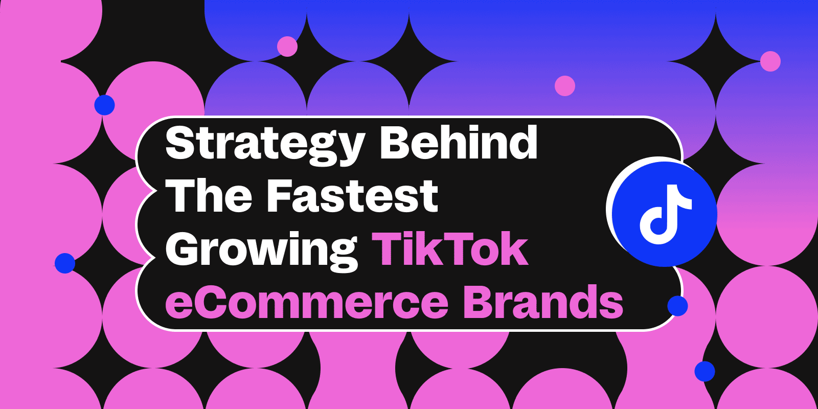 The Strategy Behind the Fastest Growing TikTok eCommerce Brands