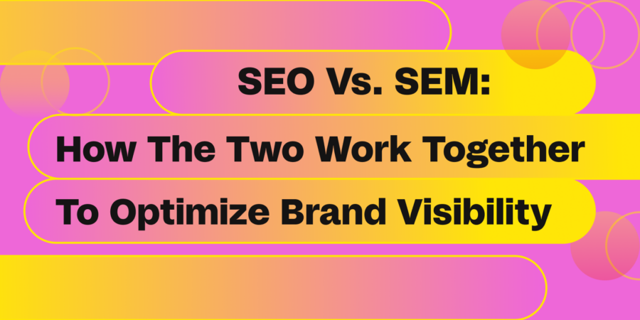 SEO Vs. SEM: How The Two Work Together To Optimize Brand Visibility