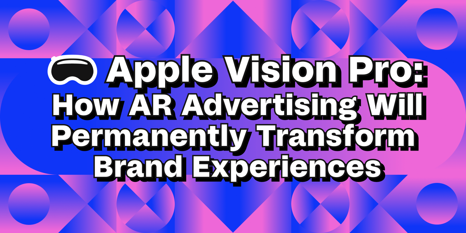 Apple Vision Pro" How AR Advertising Will Permanently Transform Brand Experiences