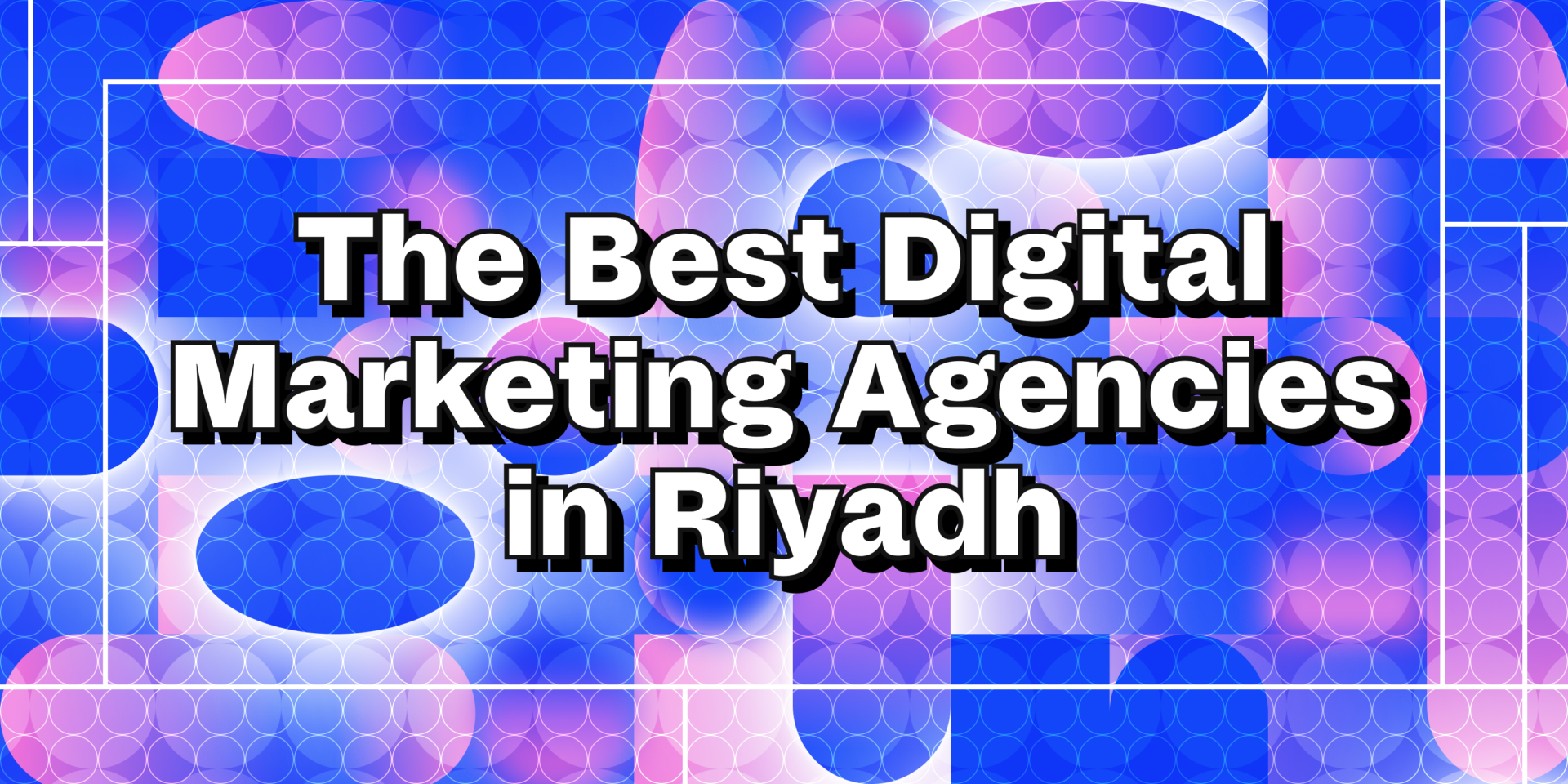 The best digital marketing agencies in Riyadh