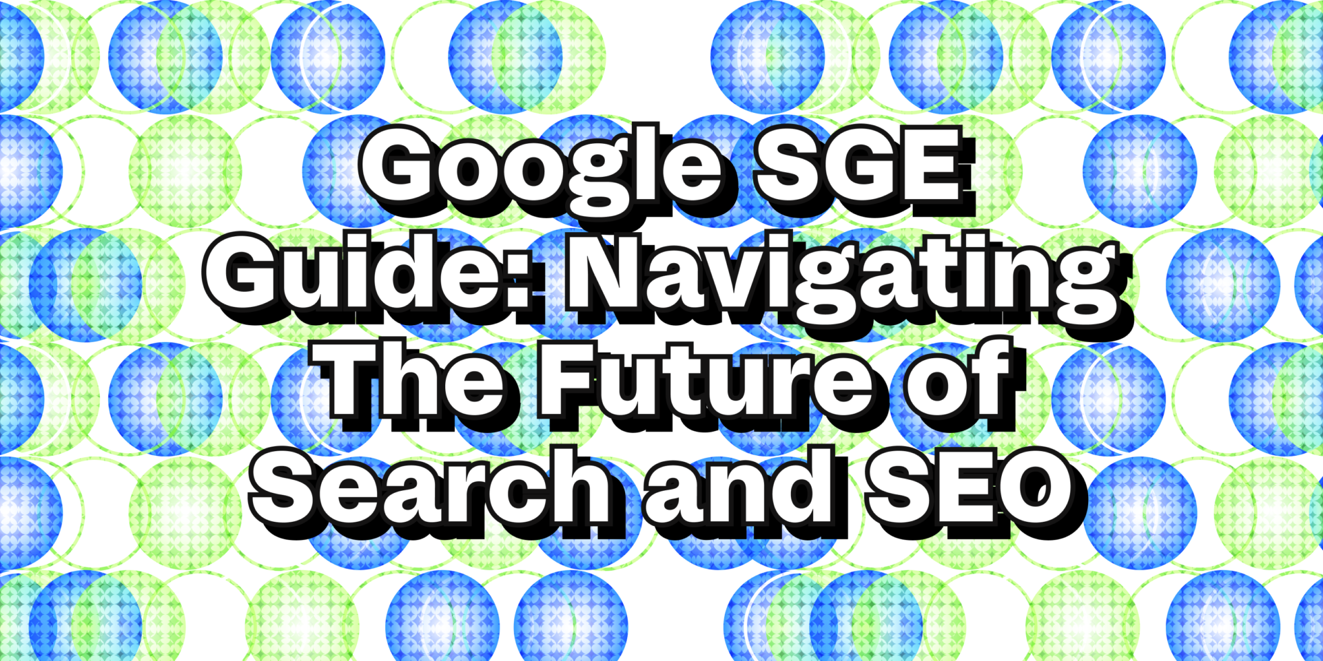 Google SGE Guide: Navigating the future of search and SEO