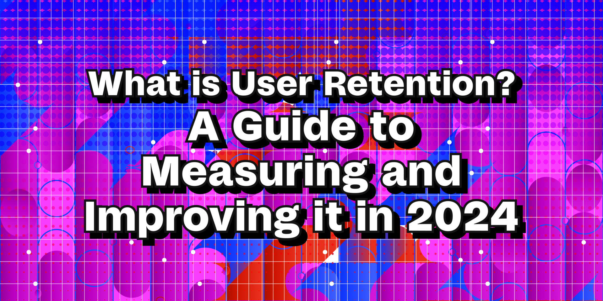 What is User Retention? A Guide to Measuring and Improving it