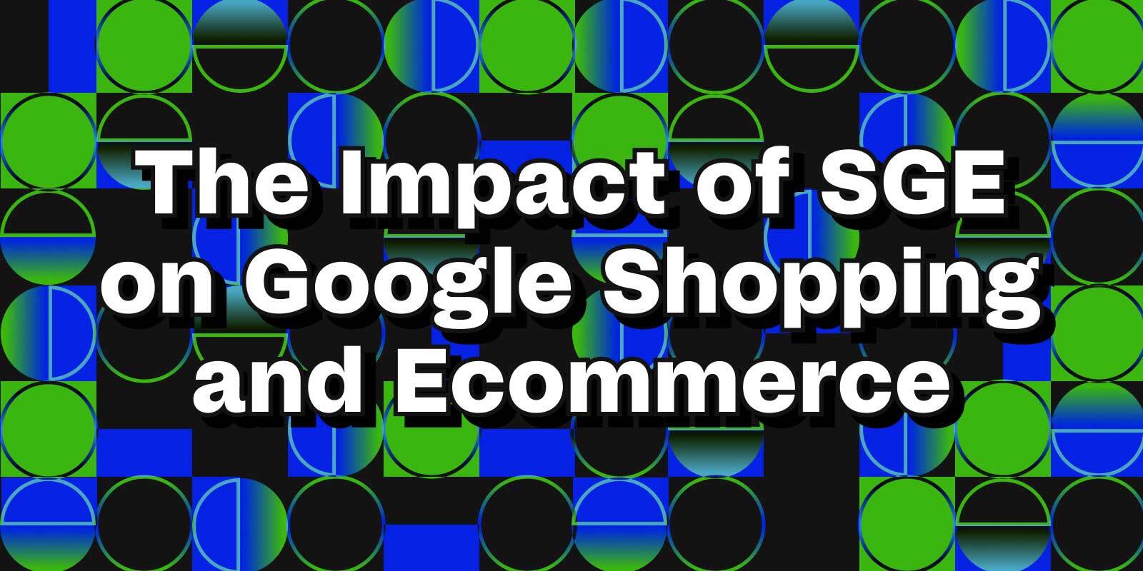 The impact of SGE on Google Shopping and Ecommerce