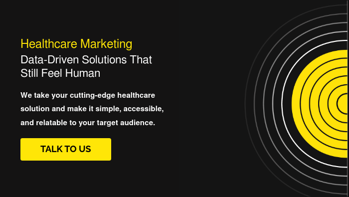 Healthcare Marketing Data-Driven Solutions That Still Feel Human   We take your cutting-edge healthcare solution and make it simple, accessible, and relatable to your target audience.   